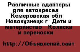 Различные адаптеры для автокресел  - Кемеровская обл., Новокузнецк г. Дети и материнство » Коляски и переноски   